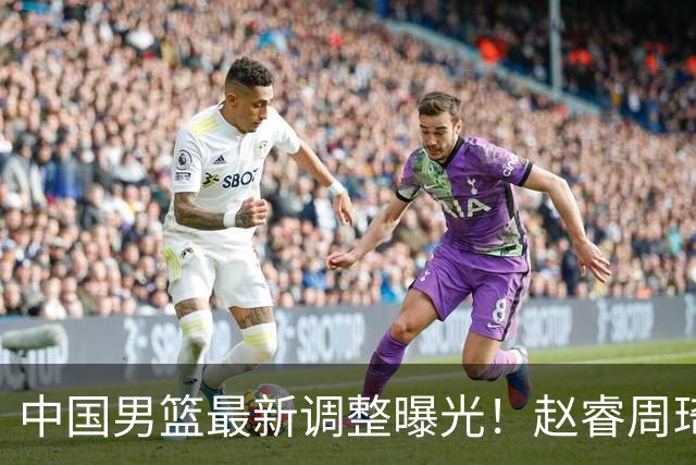 中国男篮最新调整曝光！赵睿周琦或重返国家队，郭士强面临新考验