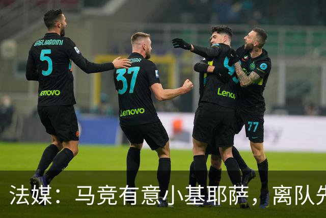 法媒：马竞有意小基耶萨，离队先回意甲
