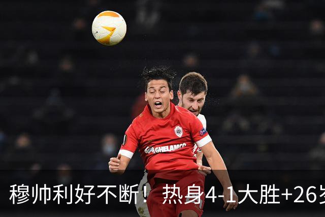 穆帅利好不断！热身4-1大胜+26岁巨星留队，阿森纳挖角希望落空