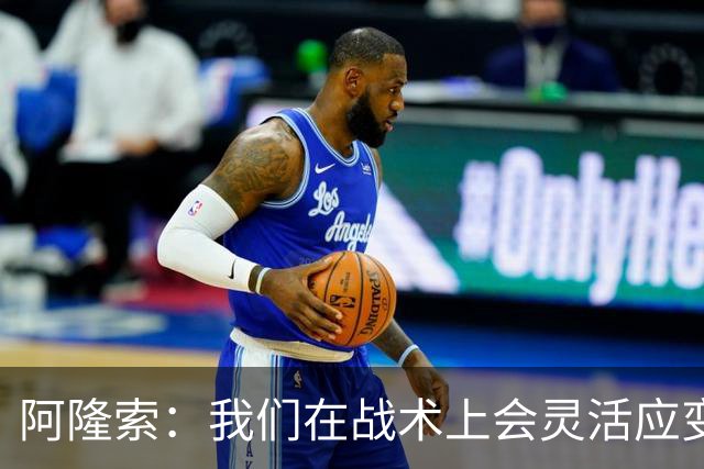 阿隆索：我们在战术上会灵活应变；只要我还能跑就会上阵训练