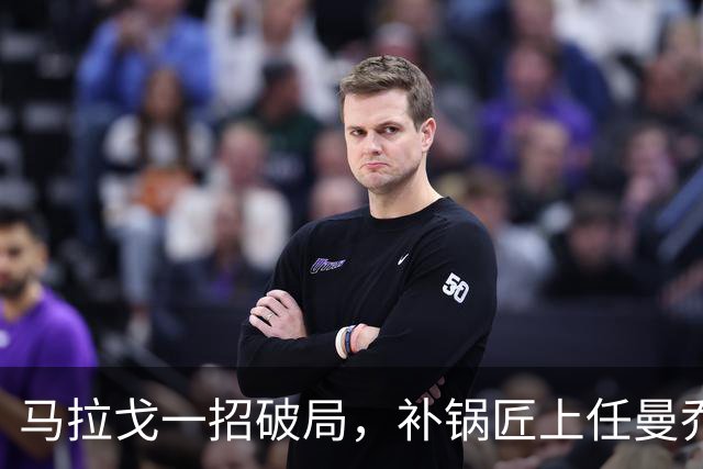 马拉戈一招破局，补锅匠上任曼乔二进宫！马尔蒂尼做错了吗？
